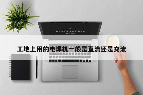 工地上用的電焊機一般是直流還是交流