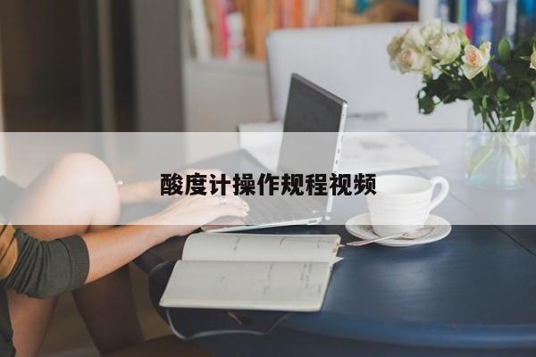 酸度計(jì)操作規(guī)程視頻