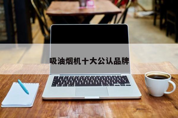 吸油煙機十大公認(rèn)品牌