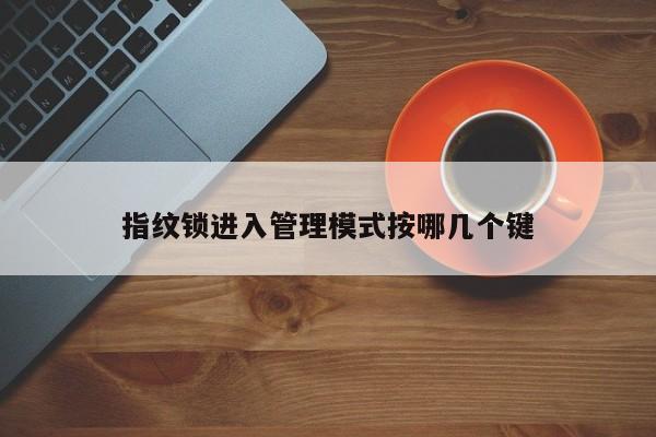 指紋鎖進(jìn)入管理模式按哪幾個(gè)鍵